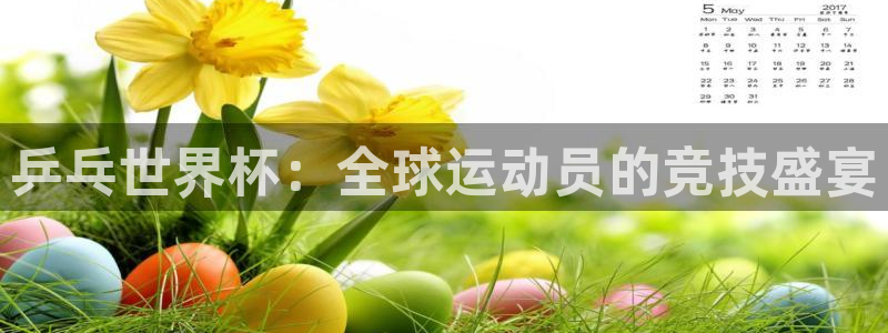 世界杯时间：乒乓世界杯：全球运动员的竞技盛宴
